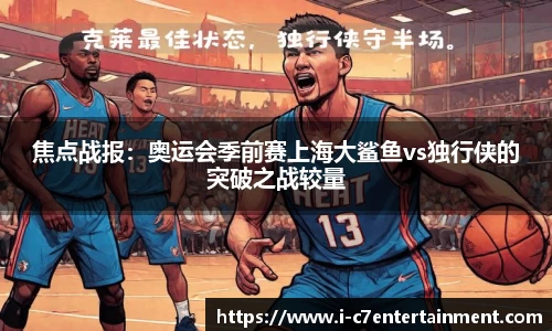 焦点战报：奥运会季前赛上海大鲨鱼vs独行侠的突破之战较量