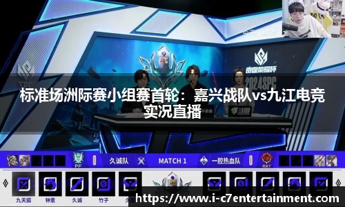 标准场洲际赛小组赛首轮：嘉兴战队vs九江电竞实况直播