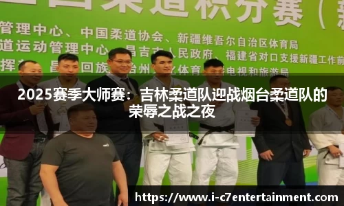 2025赛季大师赛：吉林柔道队迎战烟台柔道队的荣辱之战之夜