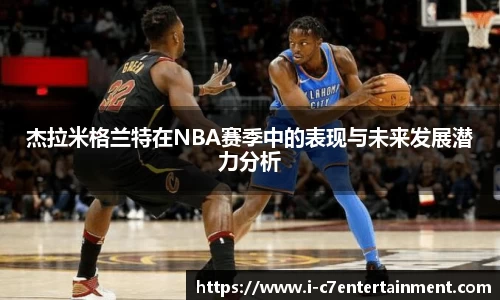 杰拉米格兰特在NBA赛季中的表现与未来发展潜力分析