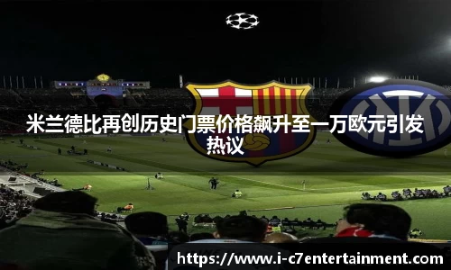 米兰德比再创历史门票价格飙升至一万欧元引发热议